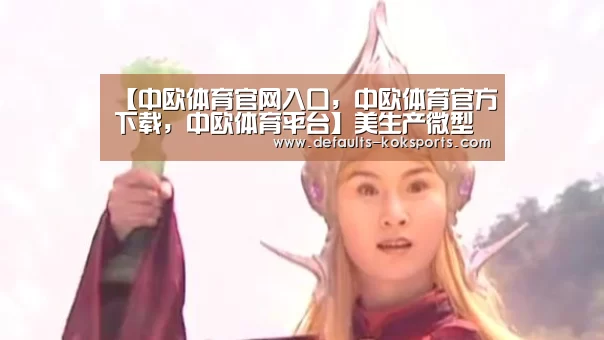 【中欧体育官网入口，中欧体育官方下载，中欧体育平台】美生产微