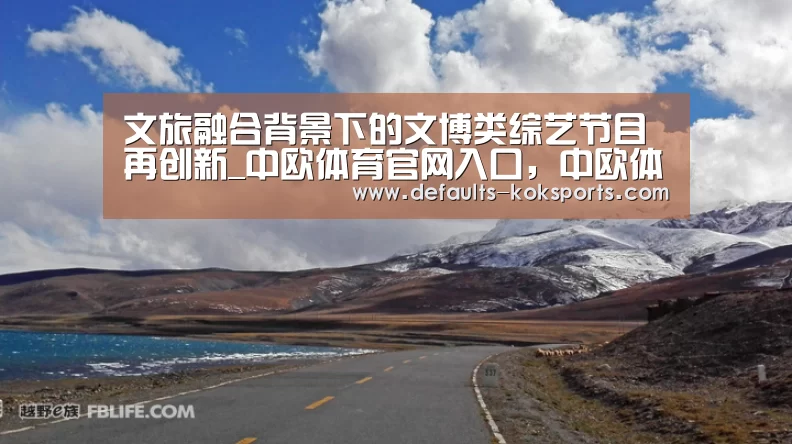 文旅融合背景下的文博类综艺节目再创新_中欧体育官网入口,中欧体育官方下载,中欧体育平台(图3) 中欧体育官网入口,中欧体育官方下载,中欧体育平台