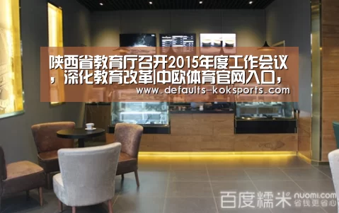 陕西省教育厅召开2015年度工作会议,深化教育改革|中欧体育官网入口,中欧体育官方下载,中欧体育平台(图3) 中欧体育官网入口,中欧体育官方下载,中欧体育平台